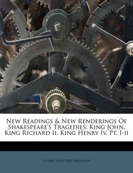 Paperback New Readings & New Renderings Of Shakespeare's Tragedies: King John. King Richard Ii. King Henry Iv, Pt. I-ii Book