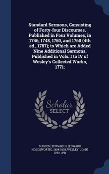 Standard sermons, consisting of forty-four discourses, published in four volumes, in 1746, 1748, 1750, and 1760 (4th ed., 1787); to which are added ... I to IV of Wesley's Collected works, 1771;