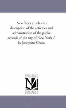 New York at school: a description of the activities and administration of the public schools of the city of New York / by Josephine Chase.