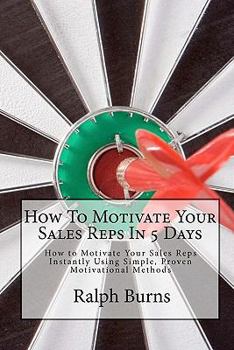 Paperback How To Motivate Your Sales Reps In 5 Days: How to Motivate Your Sales Reps Instantly Using Simple, Proven Motivational Methods Book