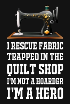 Paperback I Rescue Fabric Trapped In The Quilt Shop I'm Not A Hoarder I'm A Hero: Funny Quliting Sewing Gift Book