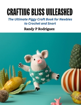 Crafting Bliss Unleashed: The Ultimate Piggy Craft Book for Newbies to Crochet and Snort