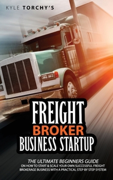 Hardcover Freight Broker Business Startup: The Ultimate Beginners Guide on How to Start and Scale Your Own Successful Freight Brokerage Business With a Practica Book