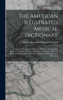 The American Illustrated Medical Dictionary: A New And Completed Dictionary Of The Terms Used In Medicine, Surgery, Dentistry, Pharmacy, Chemistry, ... Pronunciation, Derivation, And Definition