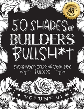 Paperback 50 Shades of builders Bullsh*t: Swear Word Coloring Book For builders: Funny gag gift for builders w/ humorous cusses & snarky sayings builders want t Book