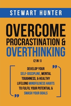 Paperback Overcome Procrastination & Overthinking (2 in 1): Develop Your Self-Discipline, Mental Toughness, & Healthy Lifelong Mindfulness Habits To Fulfil Your Book