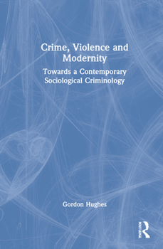 Hardcover Crime, Violence and Modernity: Connecting Classical and Contemporary Practice in Sociological Criminology Book