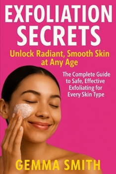 Paperback Exfoliation Secrets: Unlock Radiant, Smooth Skin at Any Age The Complete Guide to Safe, Effective Exfoliating for Every Skin Type: Simple Steps to Bri Book