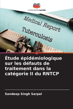 Étude épidémiologique sur les défauts de traitement dans la catégorie II du RNTCP (French Edition)