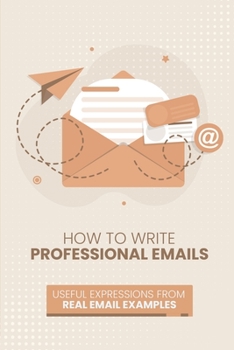 Paperback How to Write Professional Emails: Useful Examples from Real Email Exchanges Book