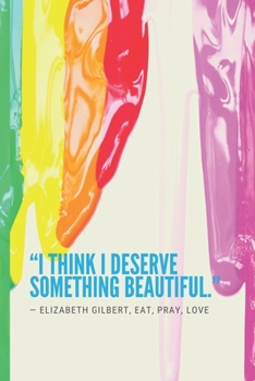 "I think I deserve something beautiful." ― Elizabeth Gilbert, Eat, Pray, Love: Blank Lined Journal, Daily Diary, and Notebook for Adults, Teens or Kids