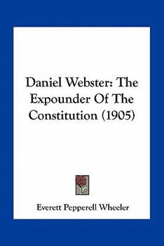 Paperback Daniel Webster: The Expounder Of The Constitution (1905) Book