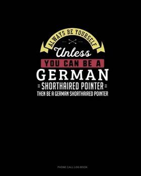 Paperback Always Be Yourself Unless You Can Be A German Shorthaired Pointer Then Be A German Shorthaired Pointer: Phone Call Log Book
