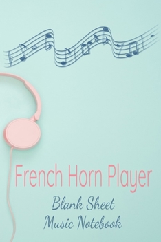 French Horn Player Blank Sheet Music Notebook: Musician Composer Gift. Pretty Music Manuscript Paper For Writing And Note Taking / Composition Books ... Blank Sheet Music Pages - 6x9 Inches)