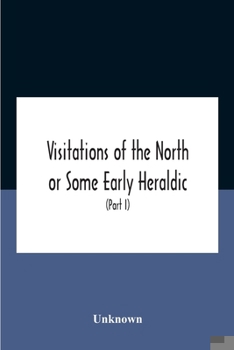 Paperback Visitations Of The North Or Some Early Heraldic Visitations Of And Collections Of Pedigrees Relating To The North Of England (Part I) Book