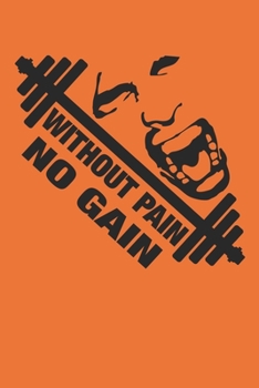 Without Pain No Gain: Fitness Journal. Format A5, 120 pages, fine light grey lined. Daily entries, notes and physical fitness journal. Notebook for your fitness and bodybuilding progress