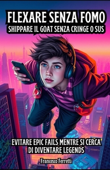 Flexare senza FOMO - Shippare il GOAT senza Cringe o Sus: Evitare epic fails mentre si cerca di diventare legends (Italian Edition)