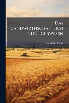 Das Landwirthschaftliche Dungerwesen Nach C. J. A. Mathieu De Dombasle's Hinterlassenen Schriften (1866)