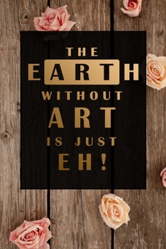 Paperback The Earth Without Art is Just Eh!: Minimalist Lined Notebook: Undated Daily Planner for Personal and Business Activities with Check Boxes to Help you Book