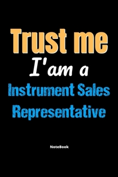Trust Me I'm A Instrument Sales Representative Notebook - Instrument Sales Representative Funny Gift: Lined Notebook / Journal Gift, 120 Pages, 6x9, Soft Cover, Matte Finish