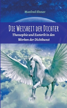 Die Weisheit der Dichter: Theosophie und Esoterik in den Werken der Dichtkunst