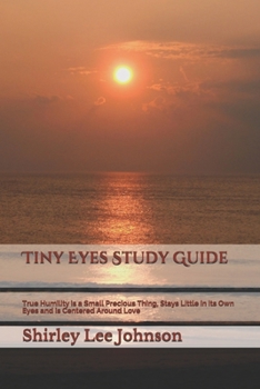Paperback Tiny Eyes Study Guide: True Humility is a Small Precious Thing, Stays Little in its Own Eyes and is Centered Around Love Book
