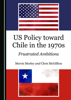 Hardcover Us Policy Toward Chile in the 1970s: Frustrated Ambitions Book