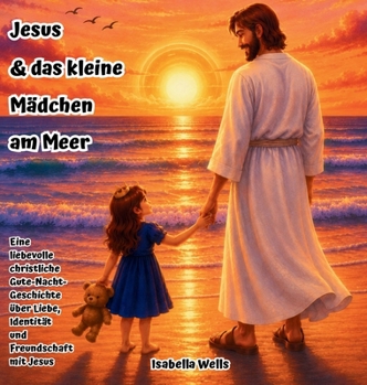 Jesus & das kleine Mädchen am Meer: Eine liebevolle christliche Gute-Nacht-Geschichte über Liebe, Identität und Freundschaft mit Jesus (German Edition)