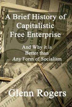 Paperback A Brief History of Capitalistic Free Enterprise: And Why it is Better than Any Form of Socialism Book