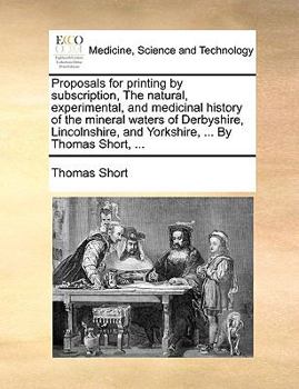 Paperback Proposals for Printing by Subscription, the Natural, Experimental, and Medicinal History of the Mineral Waters of Derbyshire, Lincolnshire, and Yorksh Book