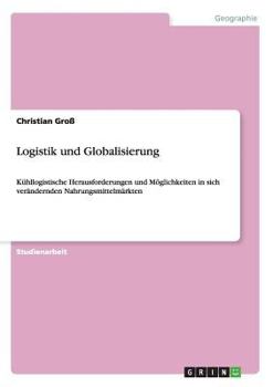 Paperback Logistik und Globalisierung: Kühllogistische Herausforderungen und Möglichkeiten in sich verändernden Nahrungsmittelmärkten [German] Book