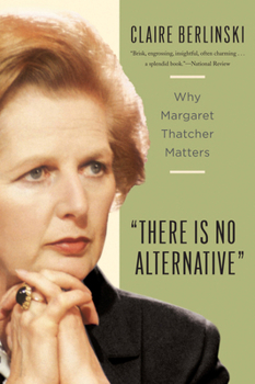 Paperback There Is No Alternative: Why Margaret Thatcher Matters Book
