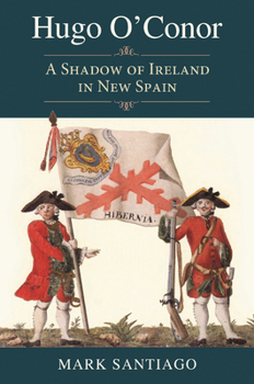 Hugo O'Conor: A Shadow of Ireland in New Spain (Elma Dill Russell Spencer Series in the West and Southwest)