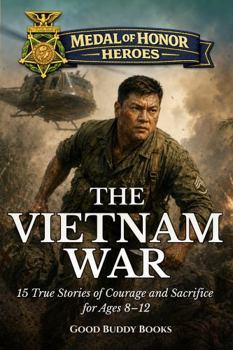 Medal of Honor Heroes: The Vietnam War: 15 True Stories of Courage and Sacrifice for Ages 8–12