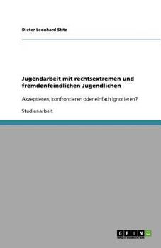 Paperback Jugendarbeit mit rechtsextremen und fremdenfeindlichen Jugendlichen: Akzeptieren, konfrontieren oder einfach ignorieren? [German] Book