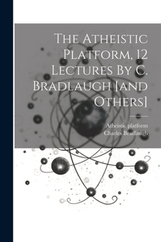 Paperback The Atheistic Platform, 12 Lectures By C. Bradlaugh [and Others] Book