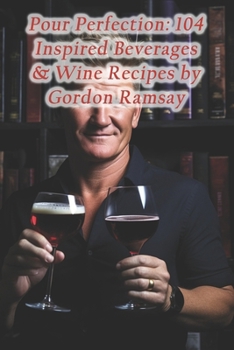 Paperback Pour Perfection: 104 Inspired Beverages & Wine Recipes by Gordon Ramsay Book