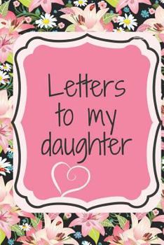 Paperback Letters to My Daughter: Write Love Letters to Your Daughter That Include Encouragement, Reflections, Advice and Observations about the World. Book