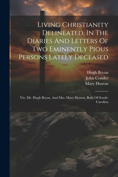 Paperback Living Christianity Delineated, In The Diaries And Letters Of Two Eminently Pious Persons Lately Deceased: Viz. Mr. Hugh Bryan, And Mrs. Mary Hutson, Book