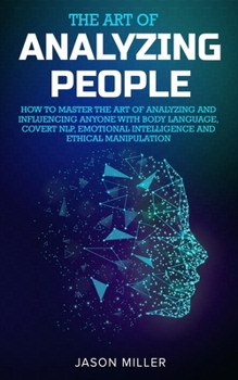 Paperback The Art of Analyzing People: How to Master the Art of Analyzing and Influencing Anyone with Body Language, Covert NLP, Emotional Intelligence and E Book