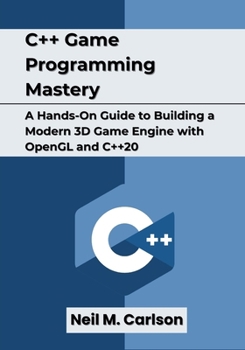 C++ Game Programming Mastery: A Hands-On Guide to Building a Modern 3D Game Engine with OpenGL and C++20
