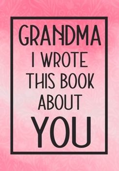 Paperback Grandma I Wrote This Book About You: Fill In The Blank With Prompts About What I Love About My Grandma, Perfect For Your Grandma's Birthday, Chritmas Book