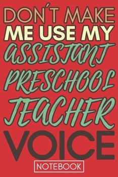 Paperback Don't Make Me Use My Assistant Preschool Teacher Voice: Lined Notebook Book