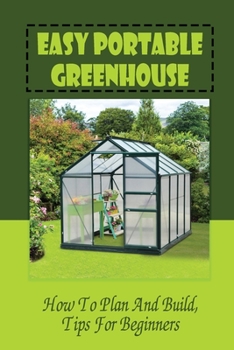 Paperback Easy Portable Greenhouse: How To Plan And Build, Tips For Beginners: Tips For Building A Greenhouse Book