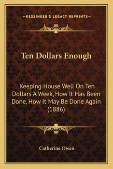 Paperback Ten Dollars Enough: Keeping House Well On Ten Dollars A Week, How It Has Been Done, How It May Be Done Again (1886) Book