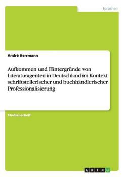 Paperback Aufkommen und Hintergründe von Literaturagenten in Deutschland im Kontext schriftstellerischer und buchhändlerischer Professionalisierung [German] Book