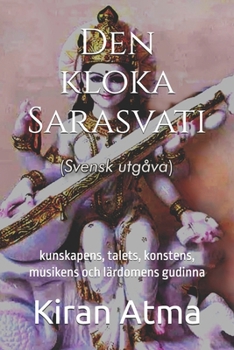 Den kloka Sarasvati: kunskapens, talets, konstens, musikens och lärdomens gudinna (Hindu Pantheon-serien: Din viktigaste guide till gudar, gudinnor, ... texter och forntida visdom) (Swedish Edition)