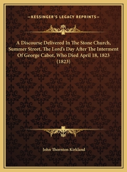 A Discourse Delivered in the Stone Church, Summerstreet, the Lord's Day After the Interment of the Hon. George Cabot, Who Died April 18th, 1823