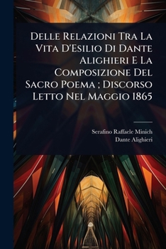 Delle Relazioni Tra La Vita D'Esilio Di Dante Alighieri E La Composizione Del Sacro Poema; Discorso Letto Nel Maggio 1865 (Italian Edition)