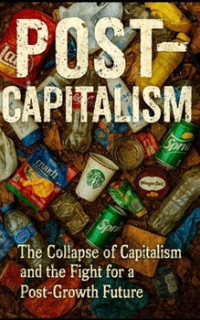 Post-Capitalism: A Radical Guide to the Collapse of Capitalism and the Fight for a Post-Growth Future